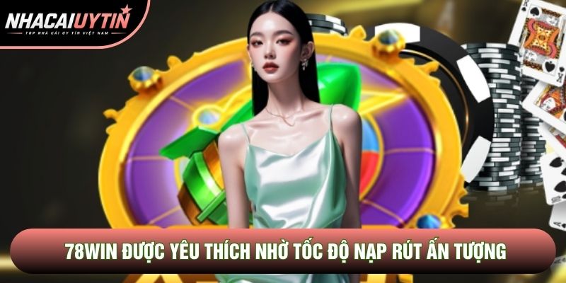 78Win được yêu thích nhờ tốc độ nạp rút ấn tượng