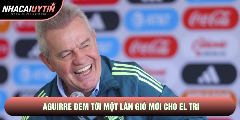 Aguirre đem tới một làn gió mới cho El Tri