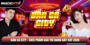 Bắn cá City - Siêu Phẩm Giải Trí Đang Gây Sốt 2026