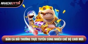 Bắn Cá Đổi Thưởng Trực Tuyến Cùng Nhiều Chế Độ Chơi Mới Lạ