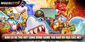 Bắn Cá H5 Thu Hút Cộng Đồng Game Thủ Nhờ Đồ Họa Siêu Sắc Nét