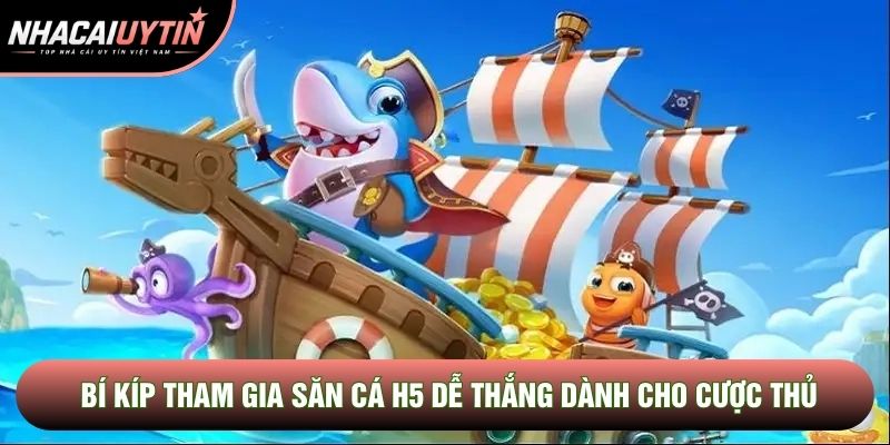 Bí kíp tham gia săn cá H5 dễ thắng dành cho cược thủ
