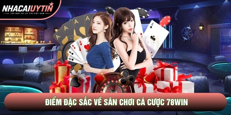 Điểm đặc sắc về sân chơi cá cược 78Win