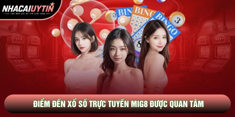 Điểm đến xổ số trực tuyến Mig8 được quan tâm
