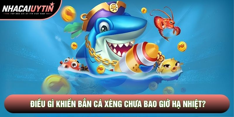 Điều gì khiến bắn cá xèng chưa bao giờ hạ nhiệt?