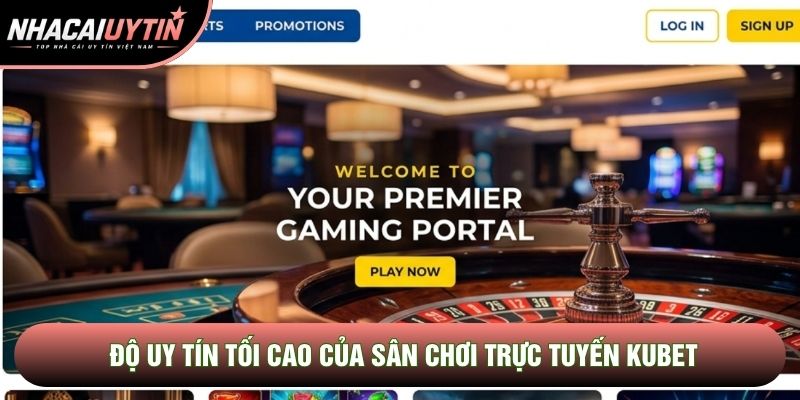 Độ uy tín tối cao của sân chơi trực tuyến Kubet
