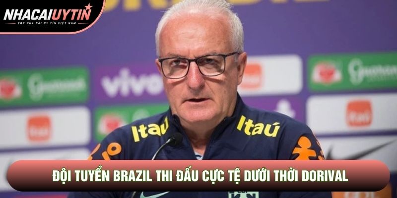 Đội tuyển Brazil thi đấu cực tệ dưới thời Dorival Đội tuyển Brazil thi đấu cực tệ dưới thời Dorival
