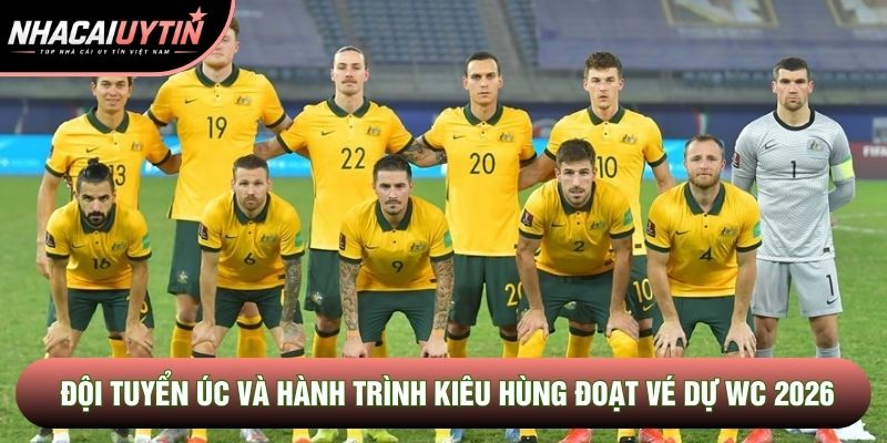 Đội Tuyển Úc Và Hành Trình Đoạt Vé Tham Dự WC 2026