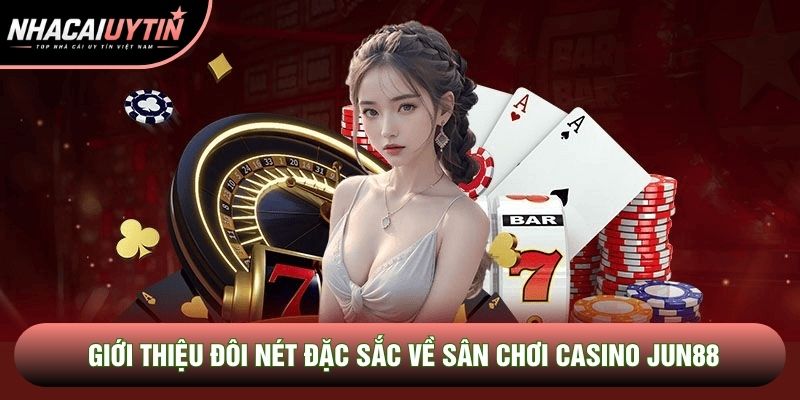 Giới thiệu đôi nét đặc sắc về sân chơi casino Jun88