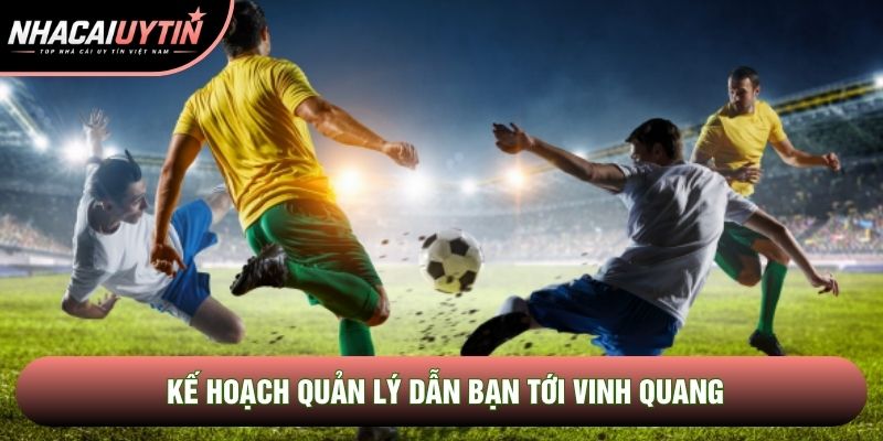 Kế hoạch quản lý dẫn bạn tới vinh quang