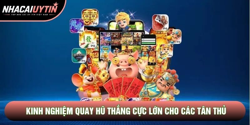 Kinh nghiệm quay hũ thắng cực lớn cho các tân thủ