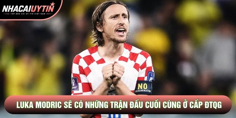 Luka Modric sẽ có những trận đấu cuối cùng ở cấp ĐTQG