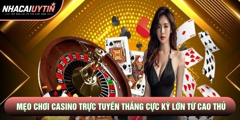 Mẹo chơi casino trực tuyến thắng cực kỳ lớn từ cao thủ