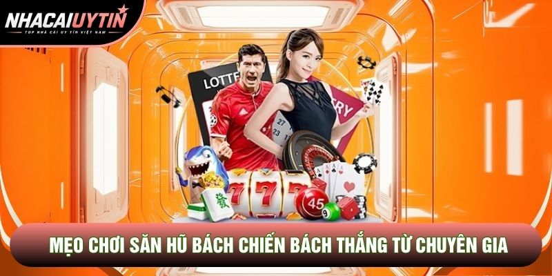 Mẹo chơi săn hũ bách chiến bách thắng từ chuyên gia