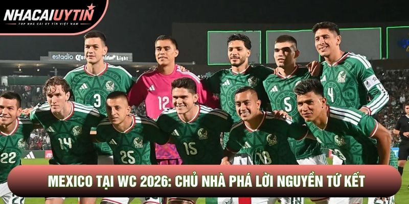 Đội Tuyển Mexico Tại WC 2026: Chủ Nhà Phá Lời Nguyền Tứ Kết