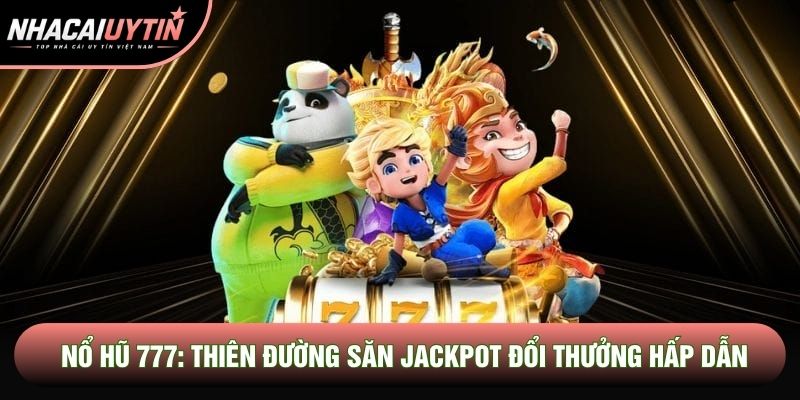 Nổ Hũ 777: Thiên Đường Săn Jackpot Đổi Thưởng Cực Kỳ Hấp Dẫn