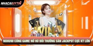 Nohu90 - Cổng Game Nổ Hũ Đổi Thưởng Săn Jackpot Cực Kỳ Lớn