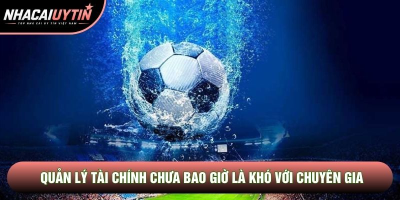 Quản lý tài chính chưa bao giờ là khó với chuyên gia