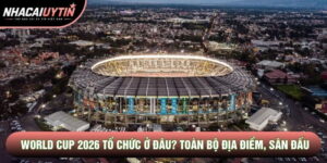 World Cup 2026 Tổ Chức Ở Đâu? Toàn Bộ Địa Điểm, Sân Đấu