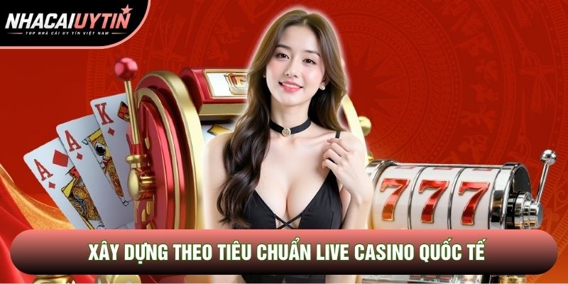 Xây dựng theo tiêu chuẩn live casino quốc tế